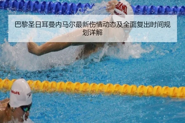 巴黎圣日耳曼内马尔最新伤情动态及全面复出时间规划详解（MILAN SPORTS）